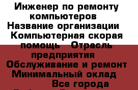 Инженер по ремонту компьютеров › Название организации ­ Компьютерная скорая помощь › Отрасль предприятия ­ Обслуживание и ремонт › Минимальный оклад ­ 35 000 - Все города Работа » Вакансии   . Московская обл.,Бронницы г.